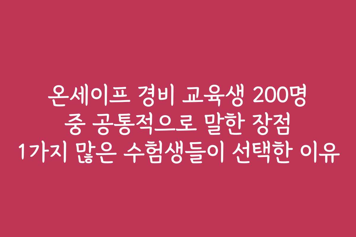 온세이프 경비 교육생 200명 중 공통적으로 말한 장점 1가지 많은 수험생들이 선택한 이유