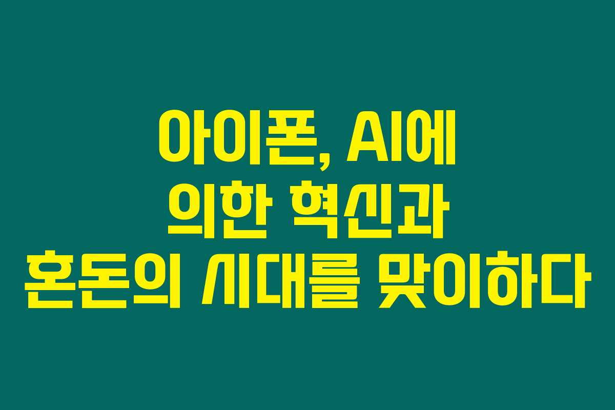 아이폰, AI에 의한 혁신과 혼돈의 시대를 맞이하다