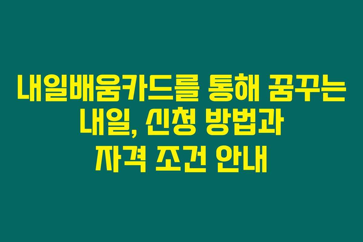 내일배움카드를 통해 꿈꾸는 내일, 신청 방법과 자격 조건 안내