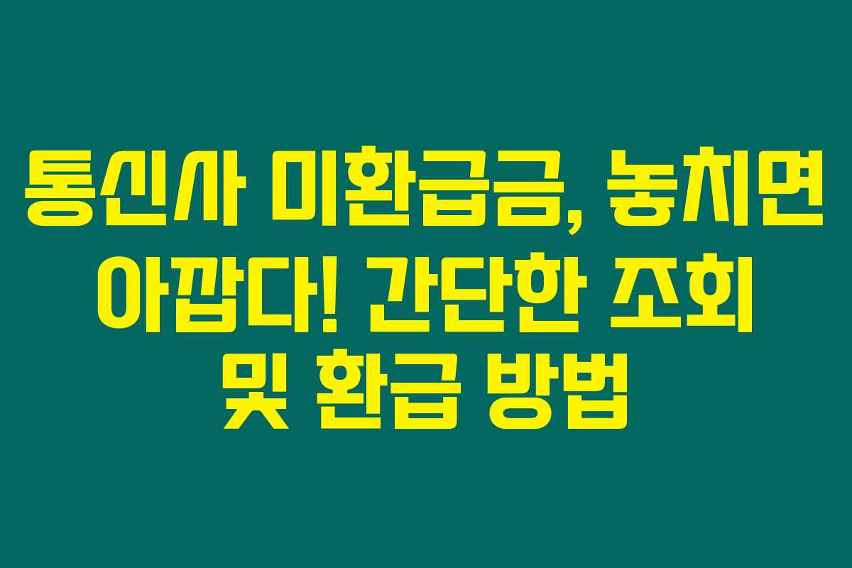 통신사 미환급금, 놓치면 아깝다! 간단한 조회 및 환급 방법