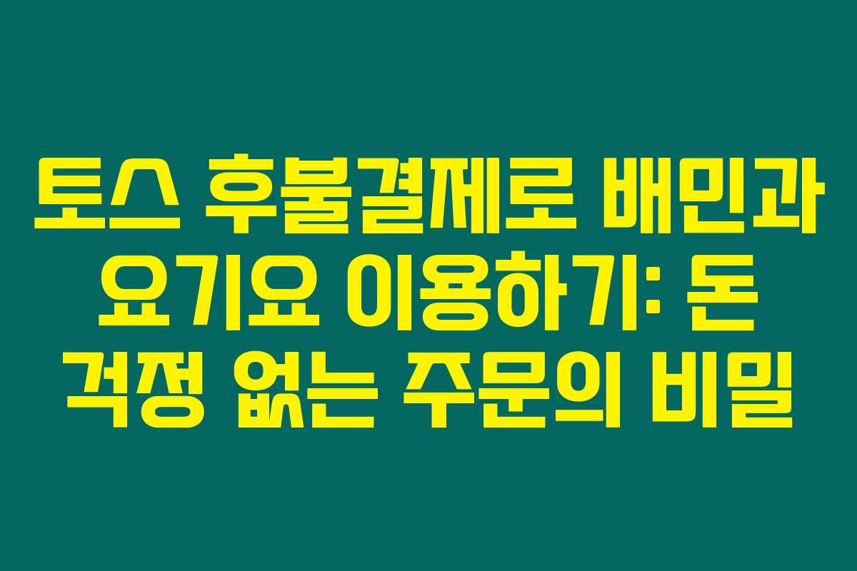 토스 후불결제로 배민과 요기요 이용하기: 돈 걱정 없는 주문의 비밀
