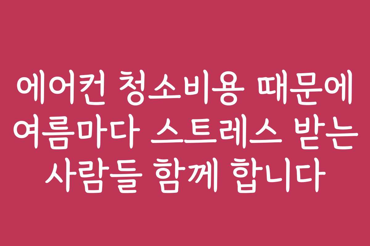 에어컨 청소비용 때문에 여름마다 스트레스 받는 사람들 함께 합니다