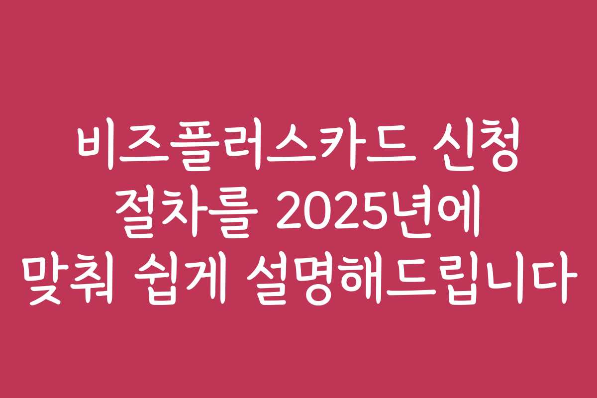 비즈플러스카드 신청 절차를 2025년에 맞춰 쉽게 설명해드립니다