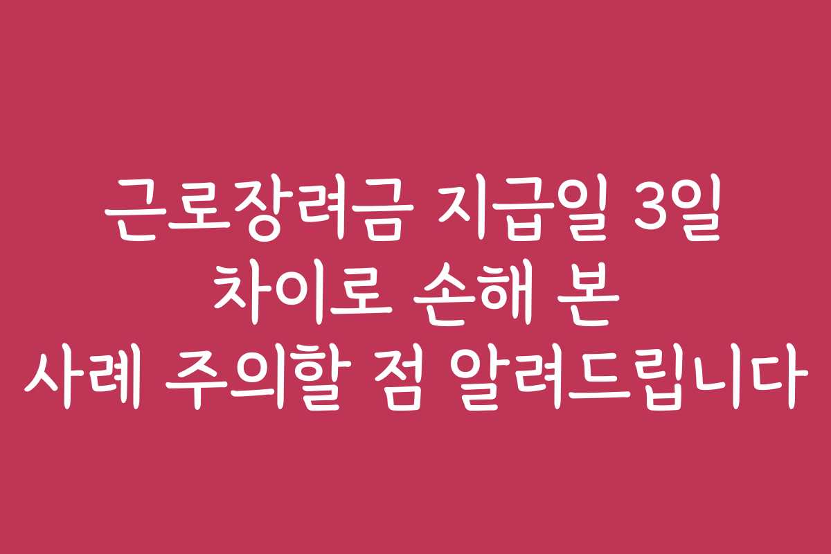 근로장려금 지급일 3일 차이로 손해 본 사례 주의할 점 알려드립니다 근로장려금 지급일 3일 차이로 손해 본 사례 주의할 점 알려드립니다