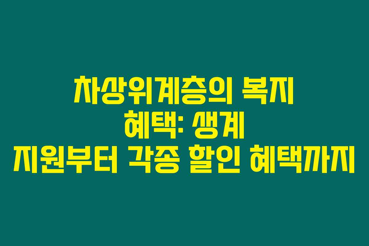 차상위계층의 복지 혜택: 생계 지원부터 각종 할인 혜택까지