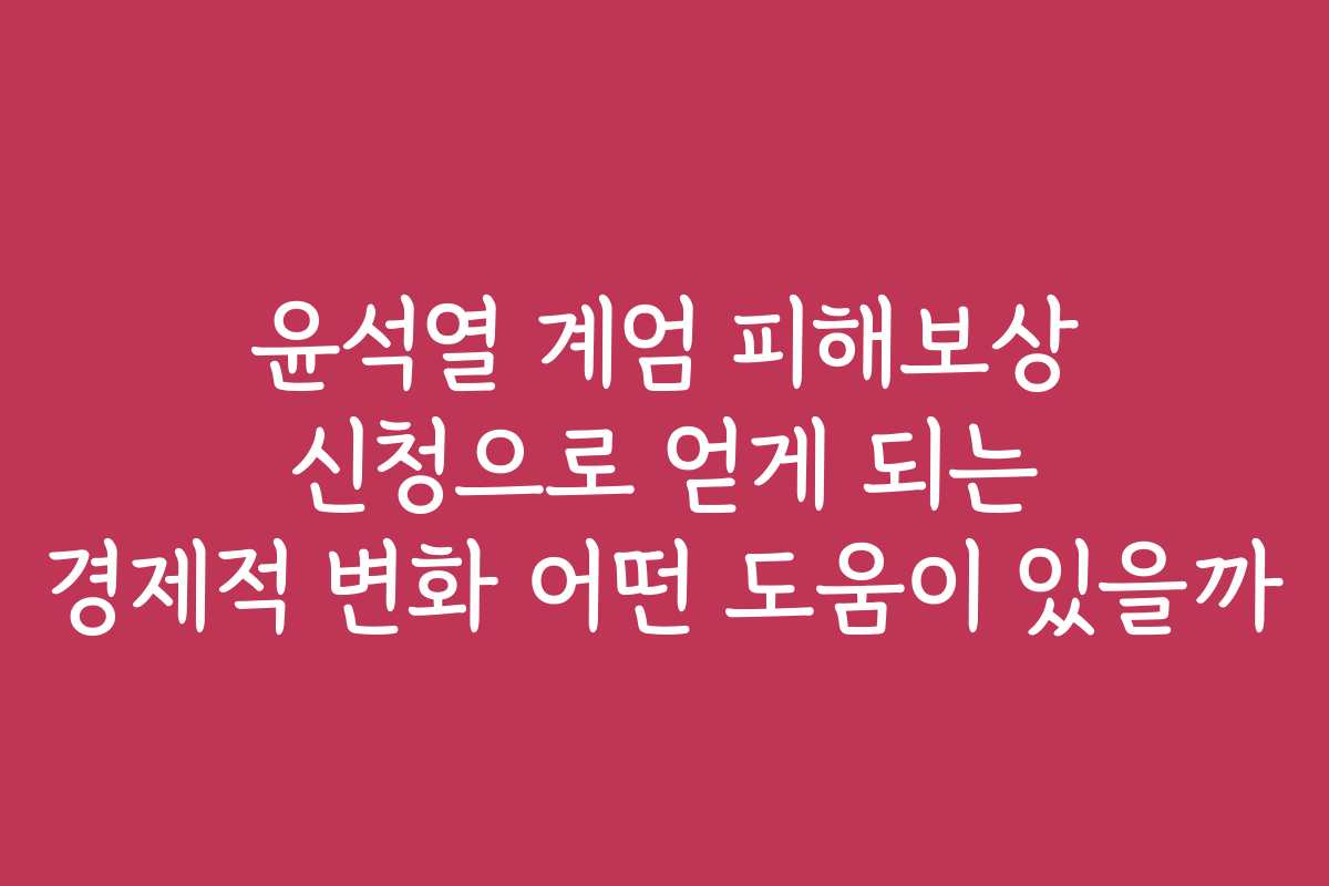 윤석열 계엄 피해보상 신청으로 얻게 되는 경제적 변화 어떤 도움이 있을까