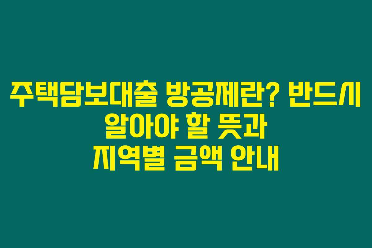 주택담보대출 방공제란? 반드시 알아야 할 뜻과 지역별 금액 안내