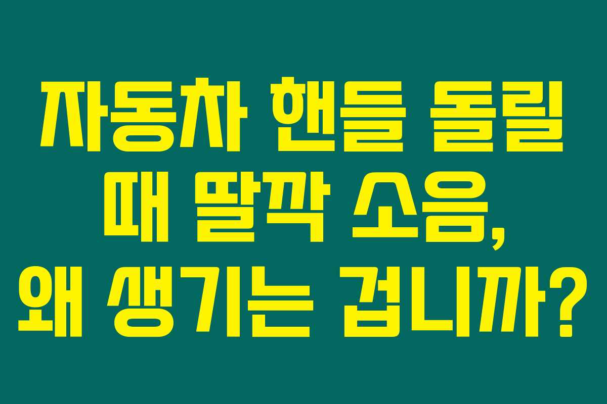 자동차 핸들 돌릴 때 딸깍 소음, 왜 생기는 겁니까?