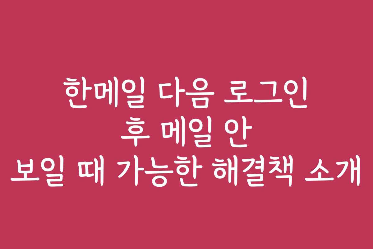 한메일 다음 로그인 후 메일 안 보일 때 가능한 해결책 소개