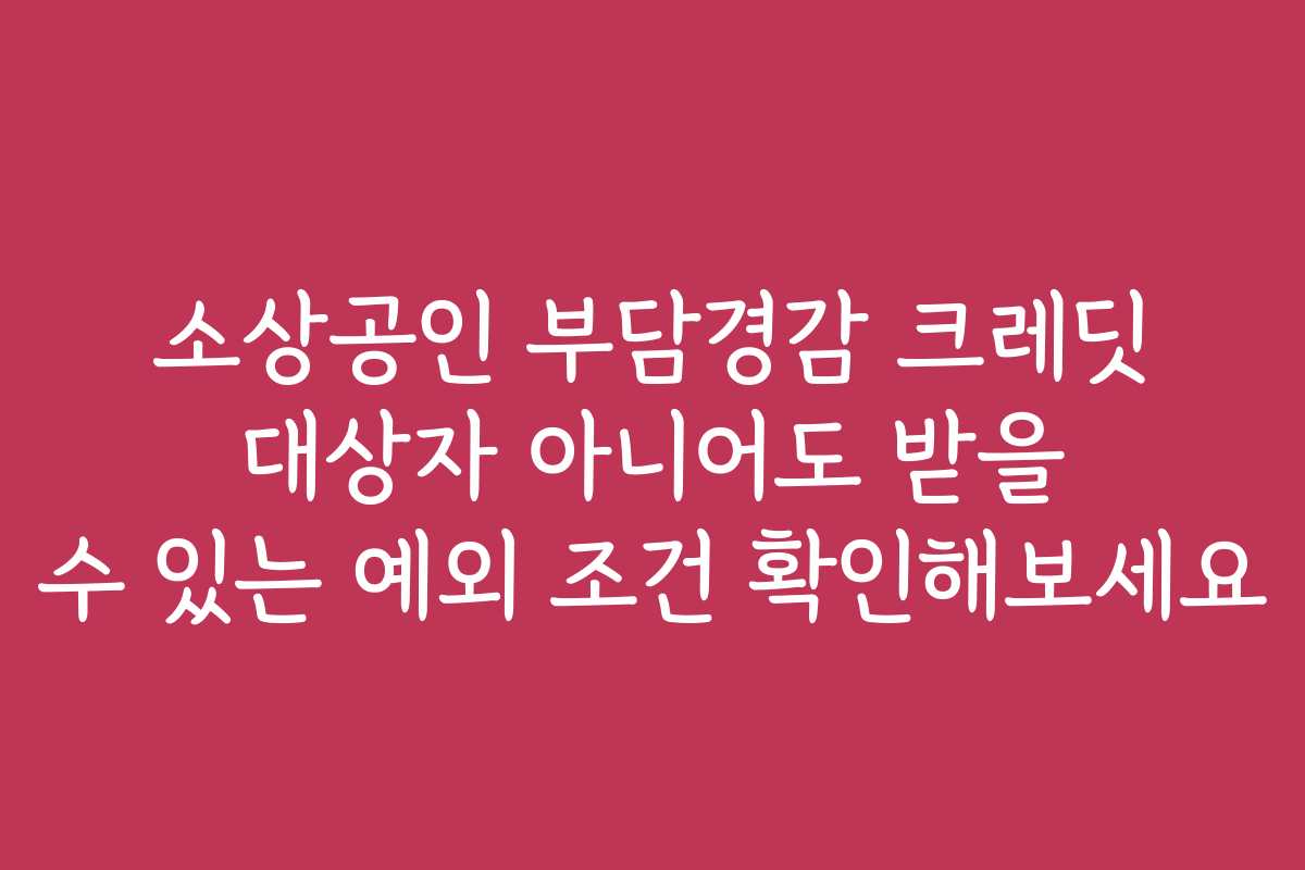 소상공인 부담경감 크레딧 대상자 아니어도 받을 수 있는 예외 조건 확인해보세요