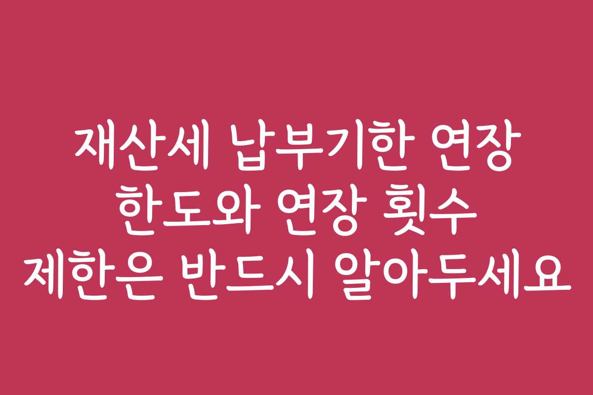 재산세 납부기한 연장 한도와 연장 횟수 제한은 반드시 알아두세요 재산세 납부기한 연장 한도와 연장 횟수 제한은 반드시 알아두세요
