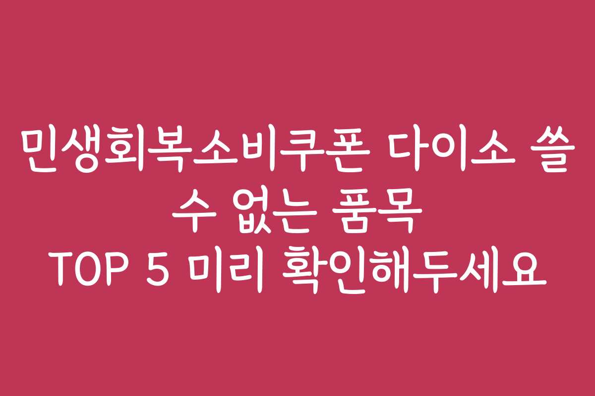 민생회복소비쿠폰 다이소 쓸 수 없는 품목 TOP 5 미리 확인해두세요 민생회복소비쿠폰 다이소 쓸 수 없는 품목 TOP 5 미리 확인해두세요