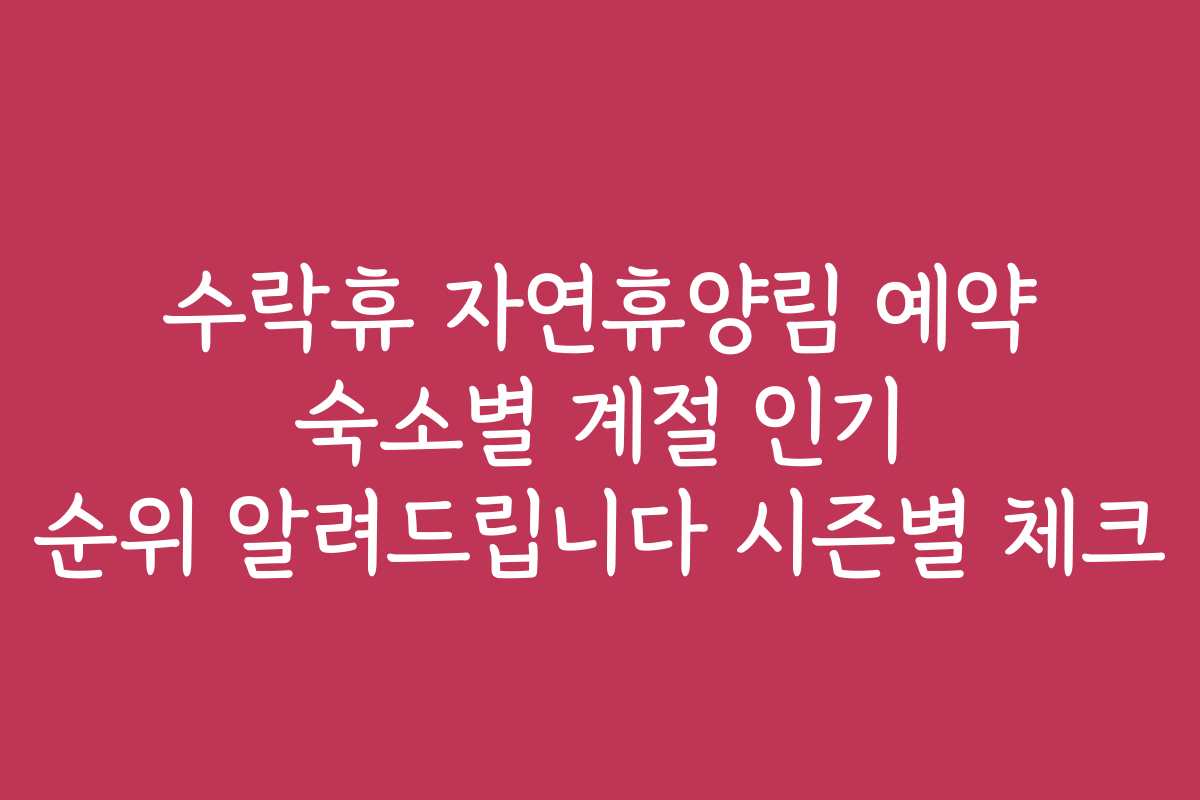 수락휴 자연휴양림 예약 숙소별 계절 인기 순위 알려드립니다 시즌별 체크