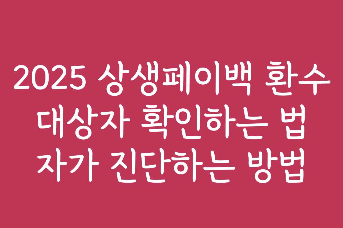 2025 상생페이백 환수 대상자 확인하는 법 자가 진단하는 방법 2025 상생페이백 환수 대상자 확인하는 법 자가 진단하는 방법