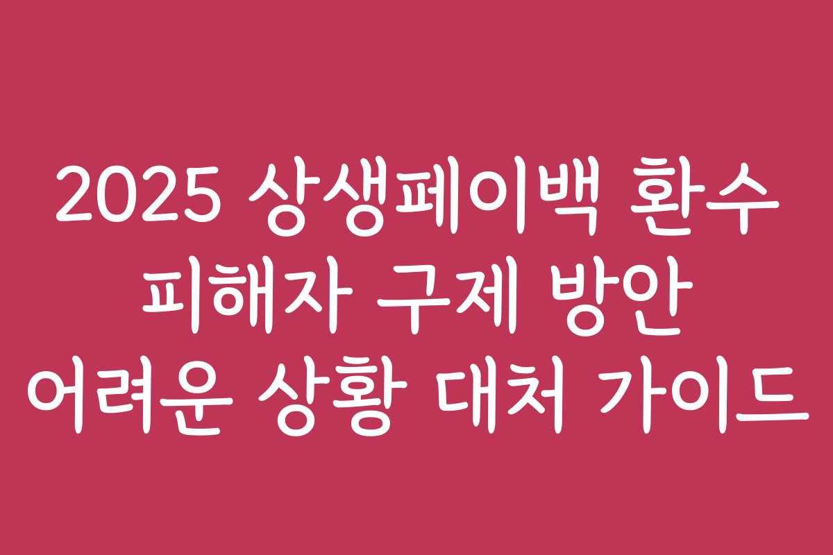 2025 상생페이백 환수 피해자 구제 방안 어려운 상황 대처 가이드 2025 상생페이백 환수 피해자 구제 방안 어려운 상황 대처 가이드