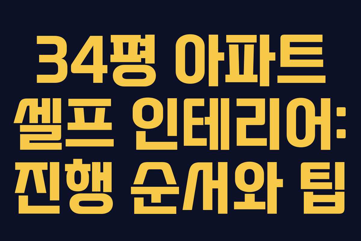 34평 아파트 셀프 인테리어: 진행 순서와 팁