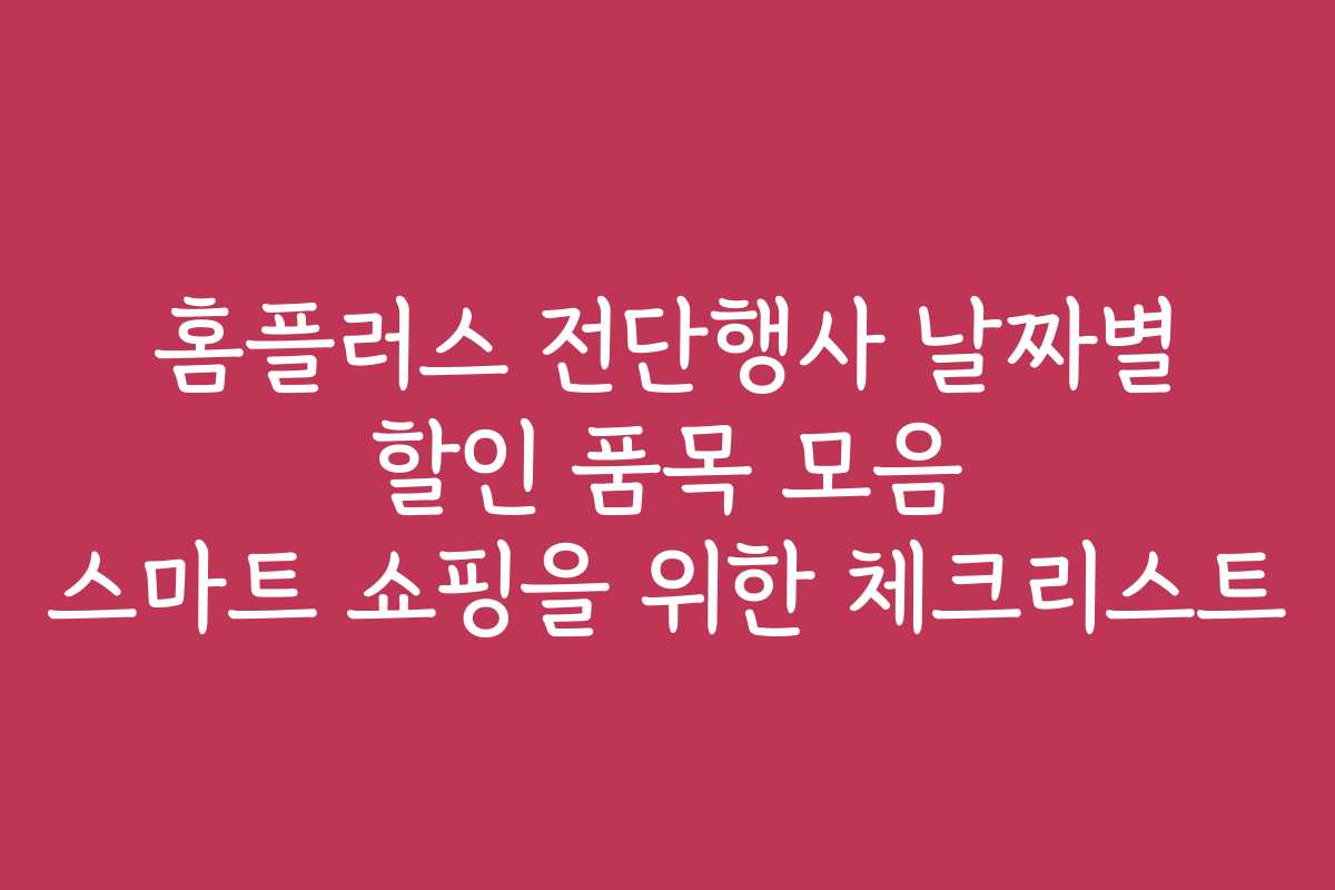 홈플러스 전단행사 날짜별 할인 품목 모음 스마트 쇼핑을 위한 체크리스트 홈플러스 전단행사 날짜별 할인 품목 모음 스마트 쇼핑을 위한 체크리스트