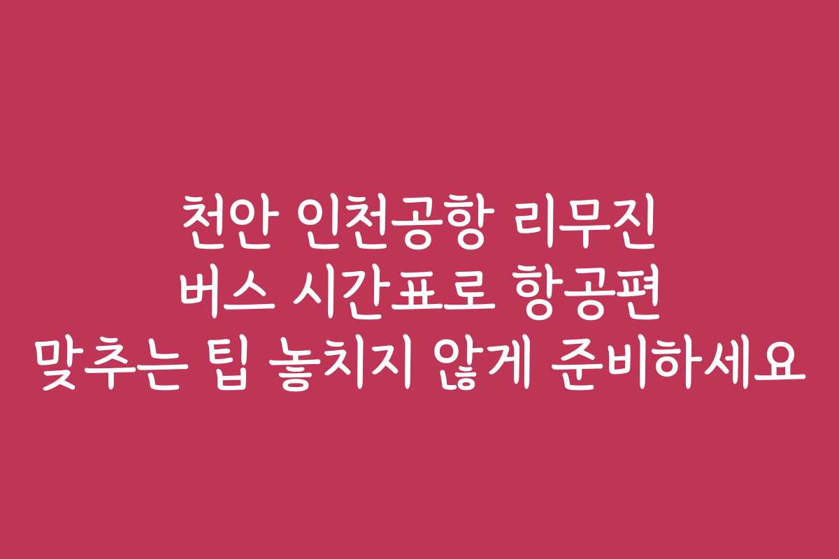천안 인천공항 리무진 버스 시간표로 항공편 맞추는 팁 놓치지 않게 준비하세요 천안 인천공항 리무진 버스 시간표로 항공편 맞추는 팁 놓치지 않게 준비하세요