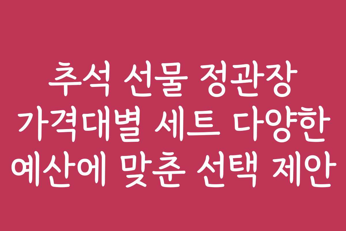 추석 선물 정관장 가격대별 세트 다양한 예산에 맞춘 선택 제안