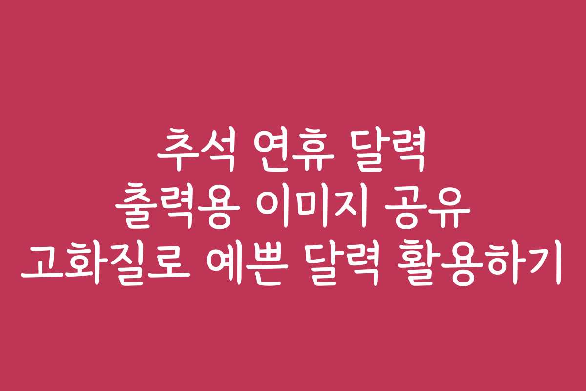 추석 연휴 달력 출력용 이미지 공유 고화질로 예쁜 달력 활용하기