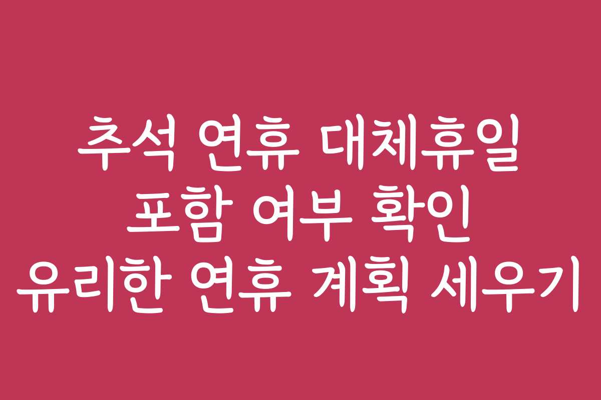 추석 연휴 대체휴일 포함 여부 확인 유리한 연휴 계획 세우기 추석 연휴 대체휴일 포함 여부 확인 유리한 연휴 계획 세우기