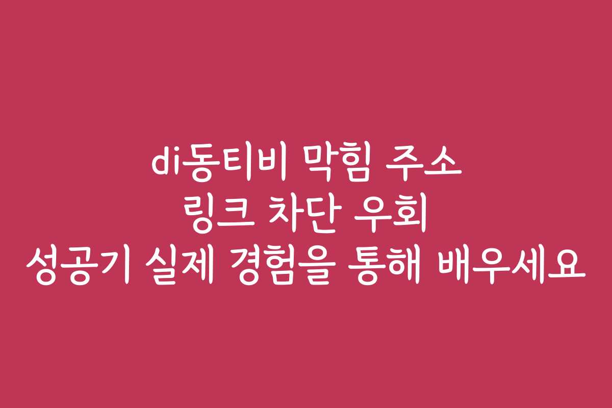 di동티비 막힘 주소 링크 차단 우회 성공기 실제 경험을 통해 배우세요 di동티비 막힘 주소 링크 차단 우회 성공기 실제 경험을 통해 배우세요