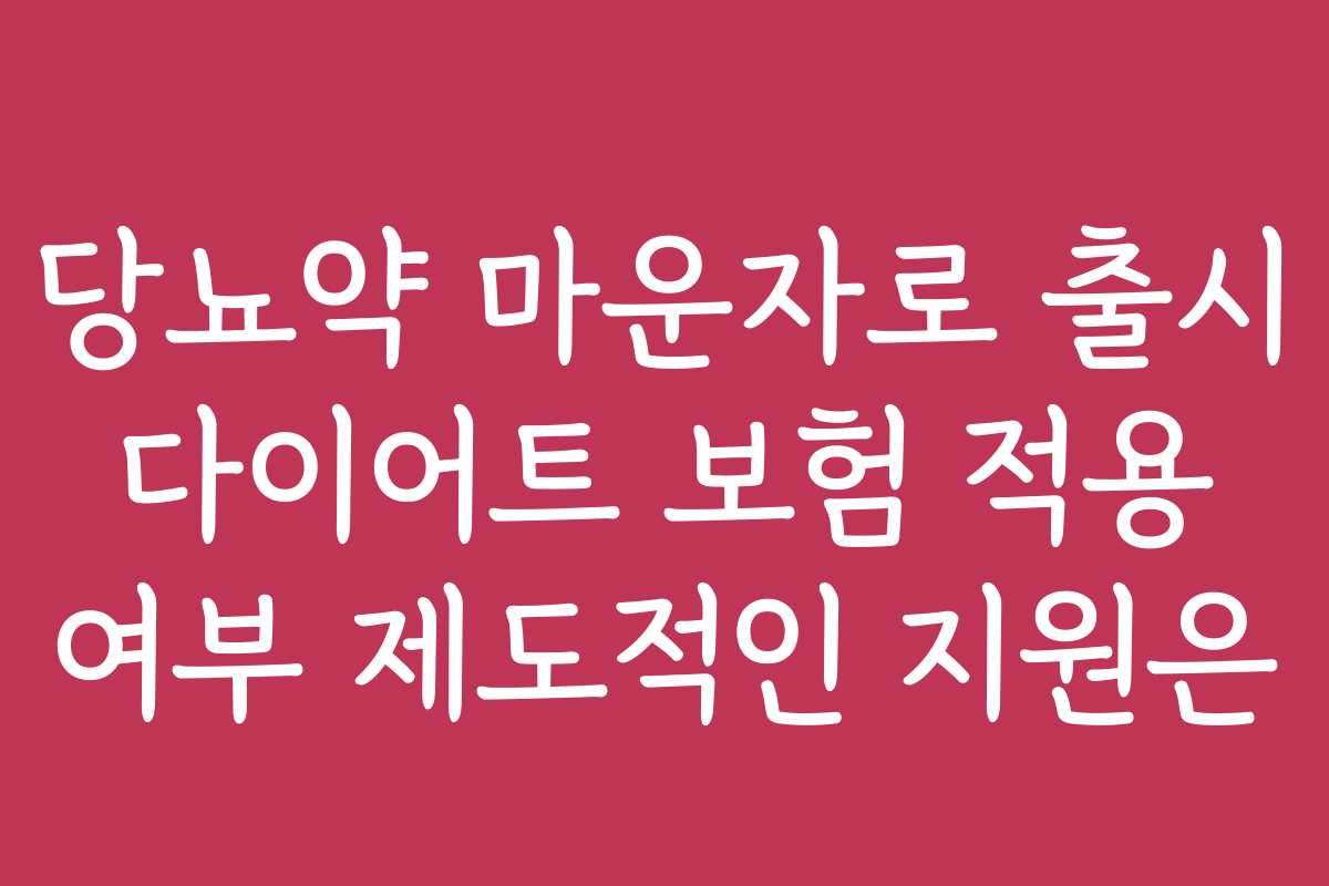 당뇨약 마운자로 출시 다이어트 보험 적용 여부 제도적인 지원은