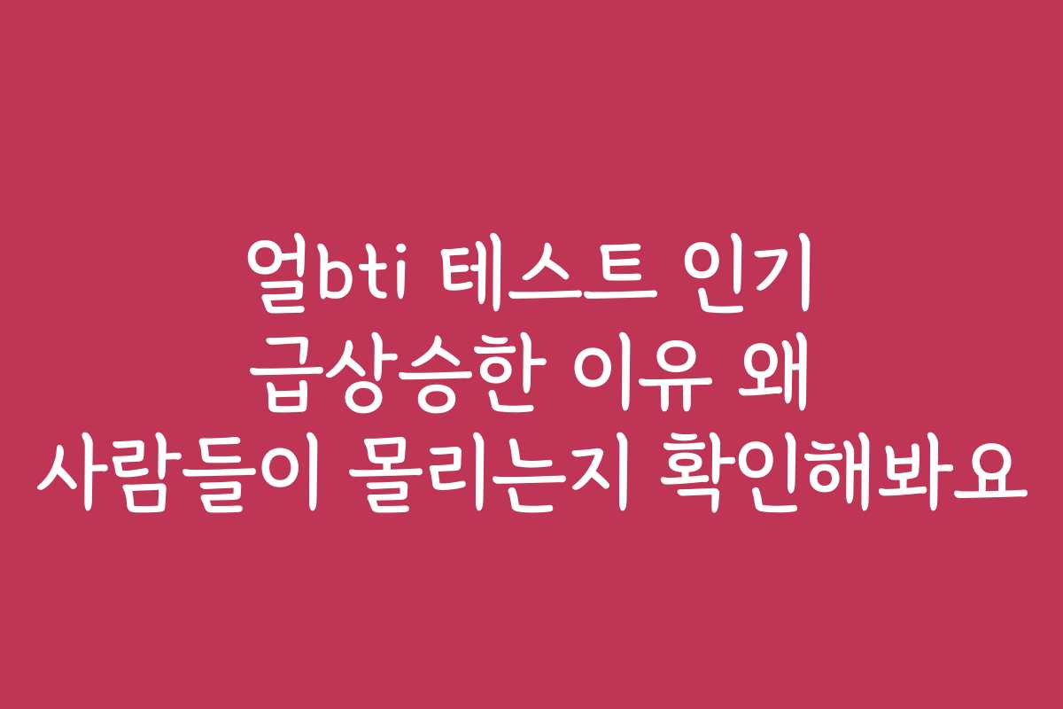 얼bti 테스트 인기 급상승한 이유 왜 사람들이 몰리는지 확인해봐요