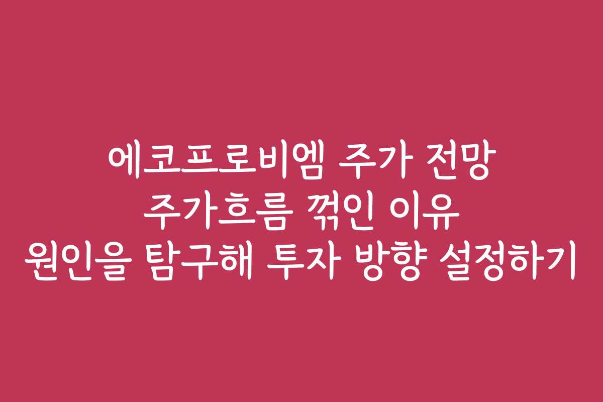 에코프로비엠 주가 전망 주가흐름 꺾인 이유 원인을 탐구해 투자 방향 설정하기