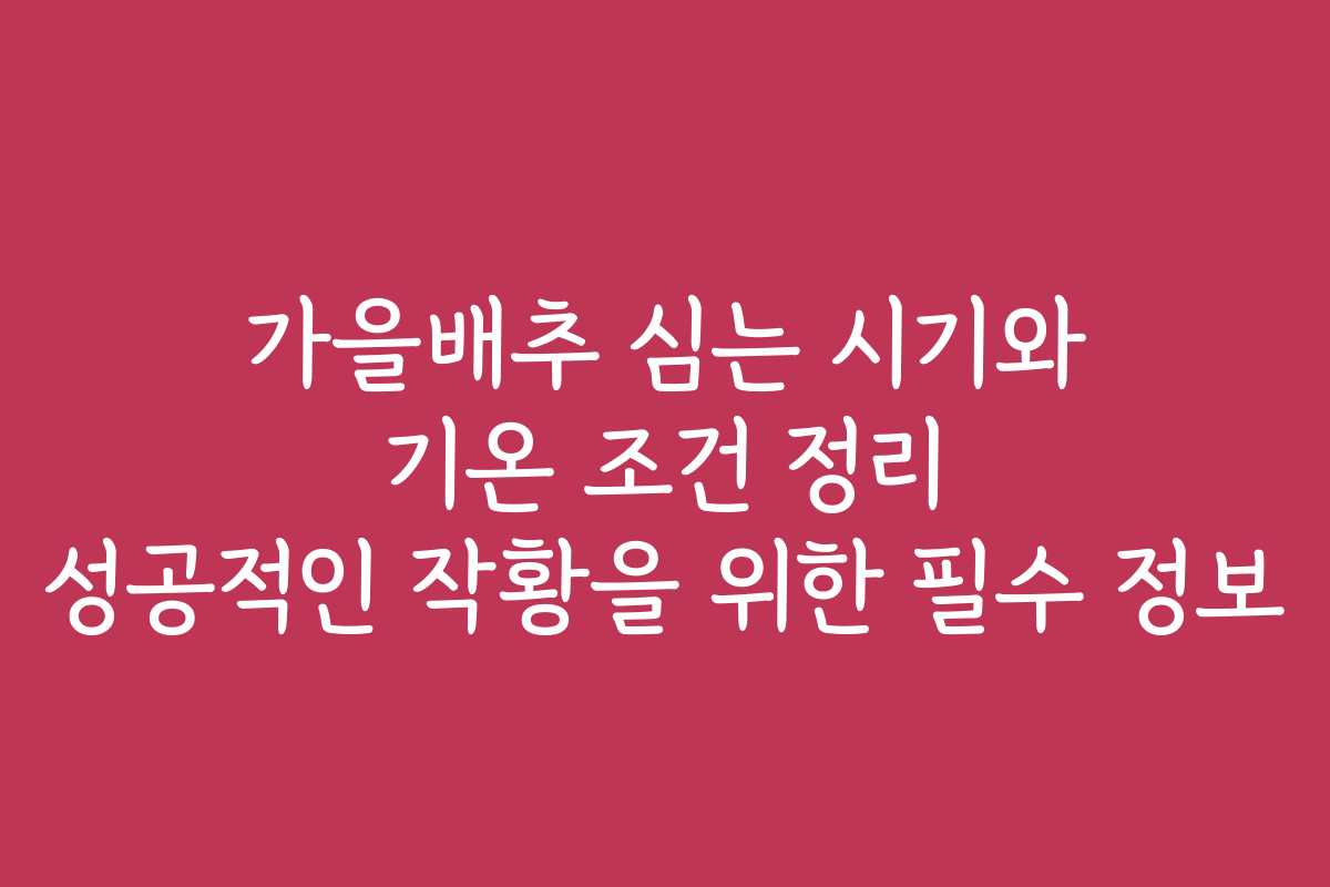 가을배추 심는 시기와 기온 조건 정리 성공적인 작황을 위한 필수 정보