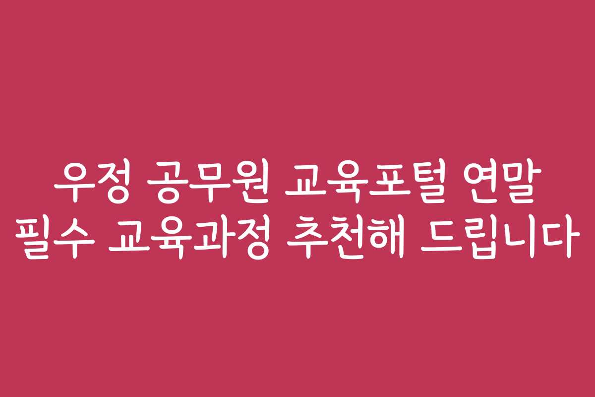 우정 공무원 교육포털 연말 필수 교육과정 추천해 드립니다