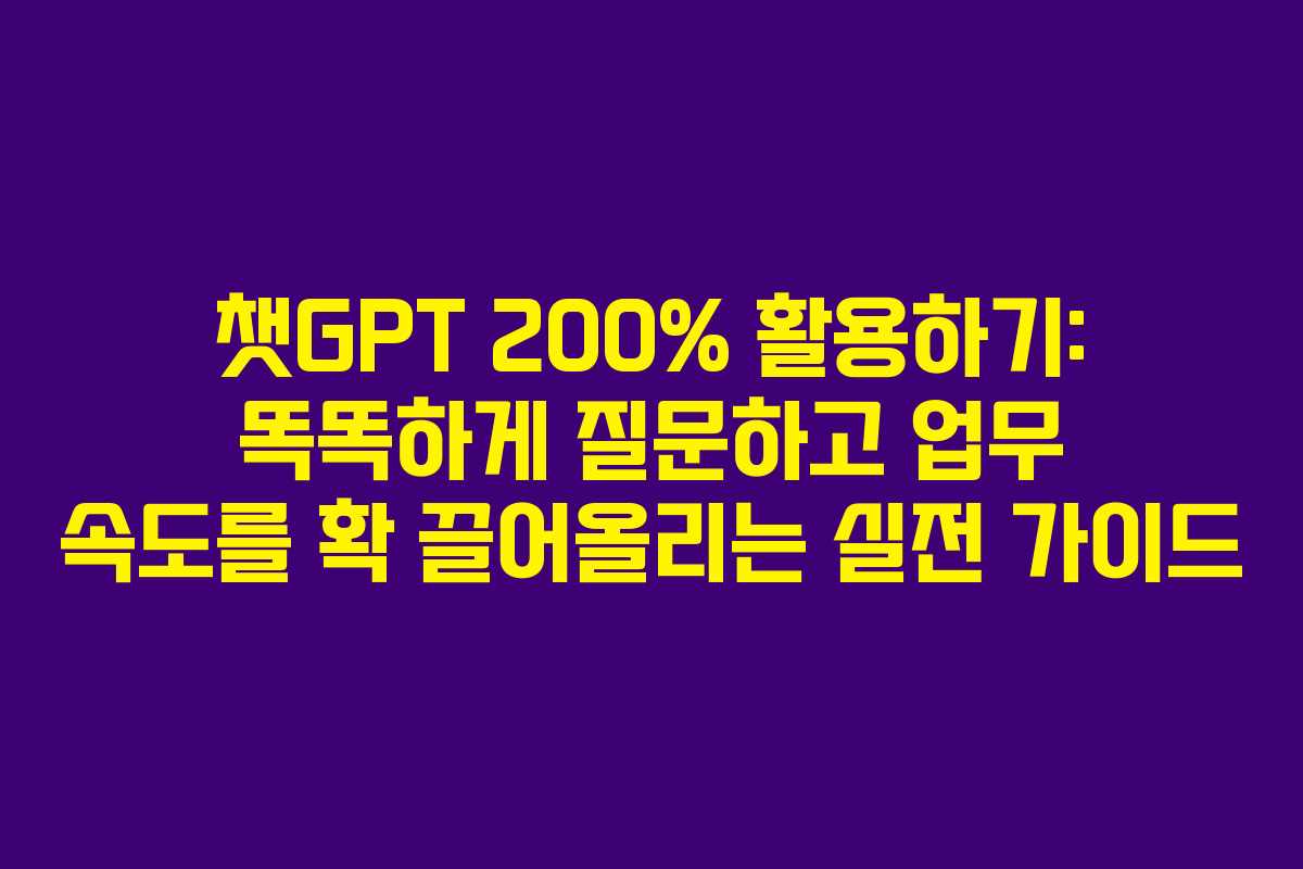 챗GPT 200% 활용하기: 똑똑하게 질문하고 업무 속도를 확 끌어올리는 실전 가이드