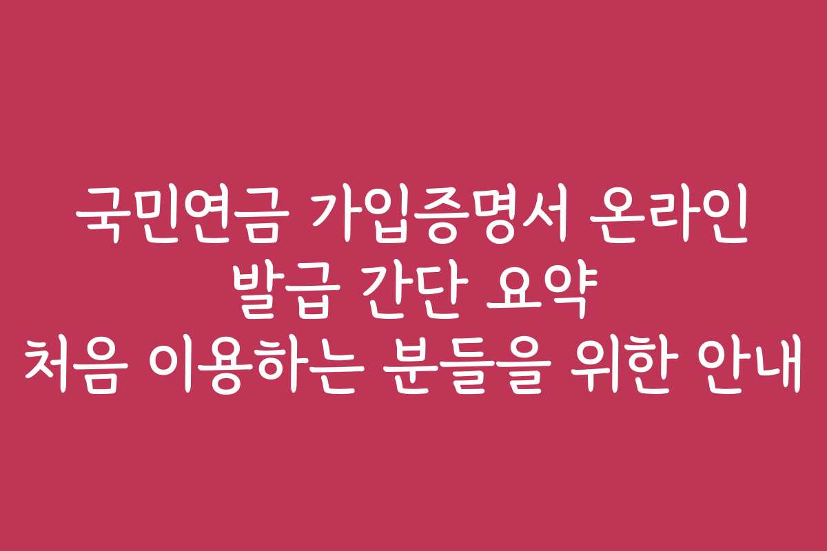국민연금 가입증명서 온라인 발급 간단 요약 처음 이용하는 분들을 위한 안내