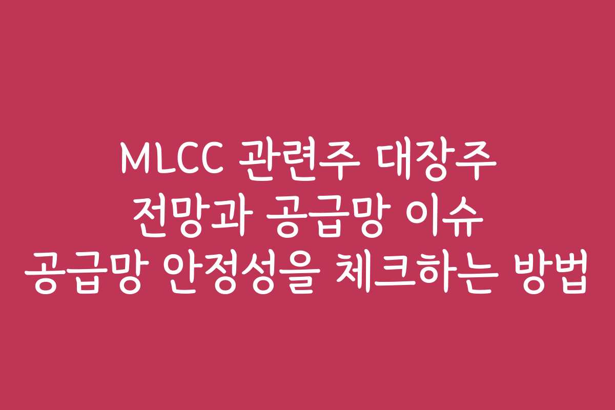MLCC 관련주 대장주 전망과 공급망 이슈 공급망 안정성을 체크하는 방법