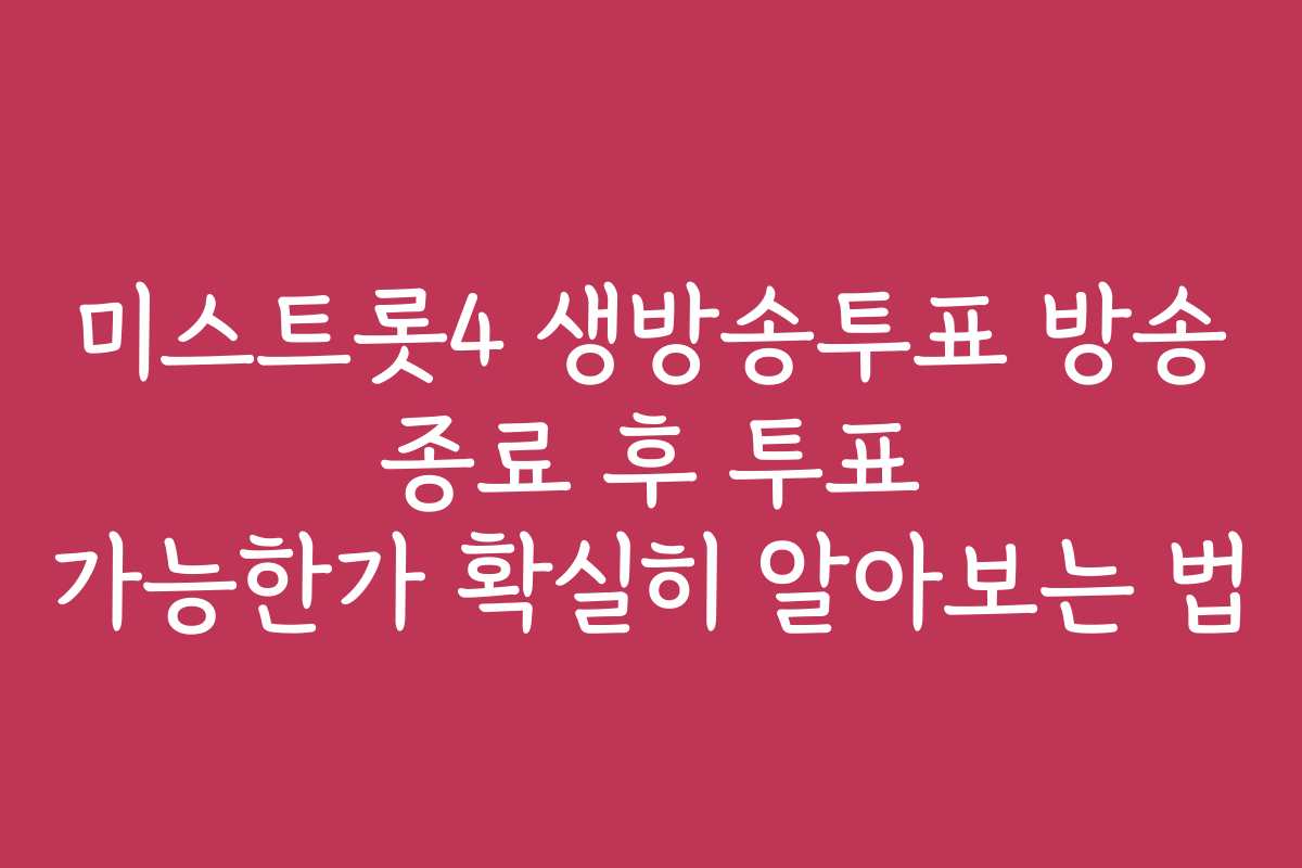 미스트롯4 생방송투표 방송 종료 후 투표 가능한가 확실히 알아보는 법