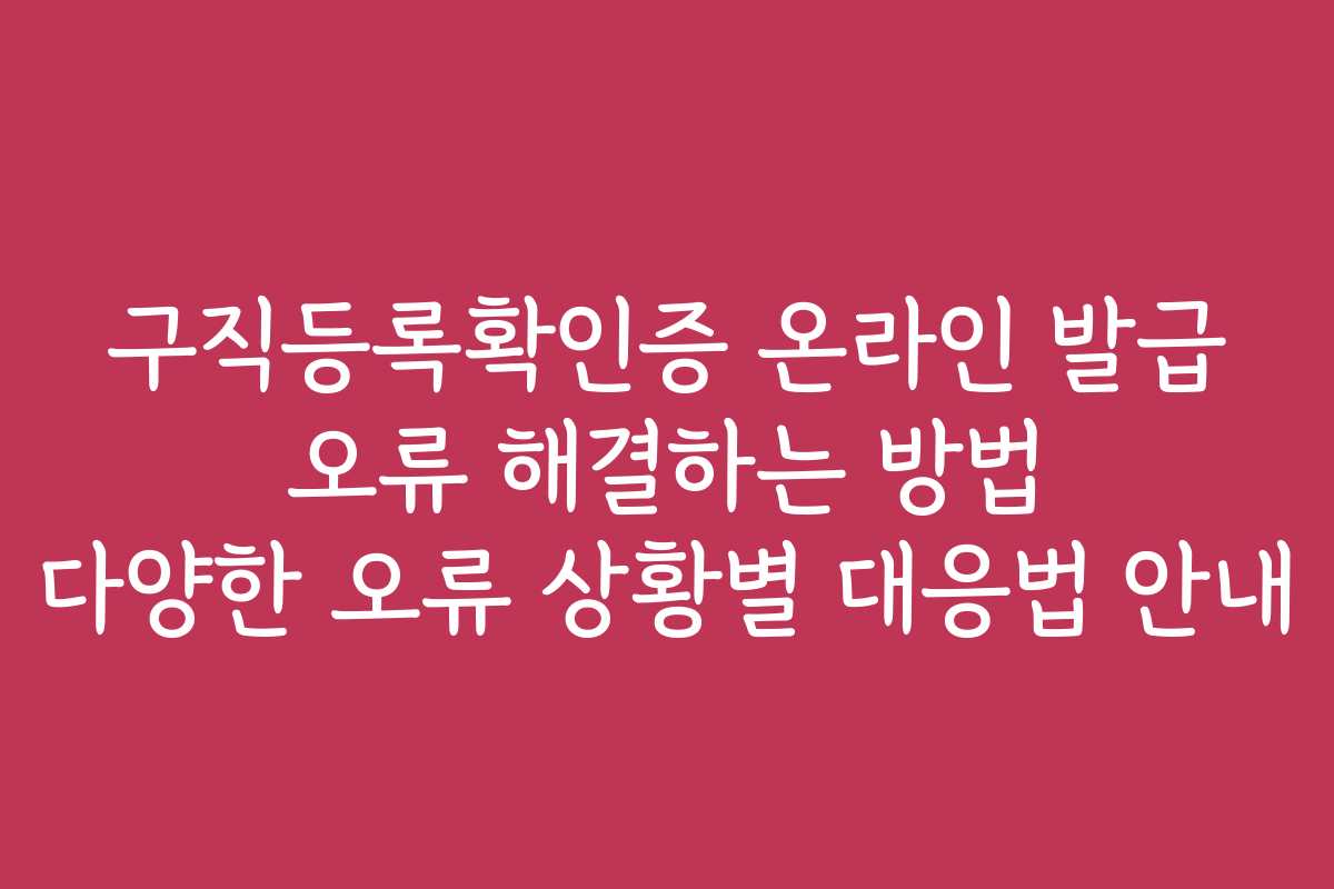 구직등록확인증 온라인 발급 오류 해결하는 방법 다양한 오류 상황별 대응법 안내
