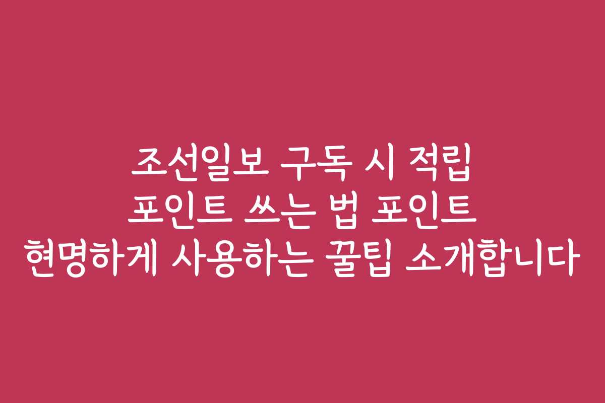 조선일보 구독 시 적립 포인트 쓰는 법 포인트 현명하게 사용하는 꿀팁 소개합니다