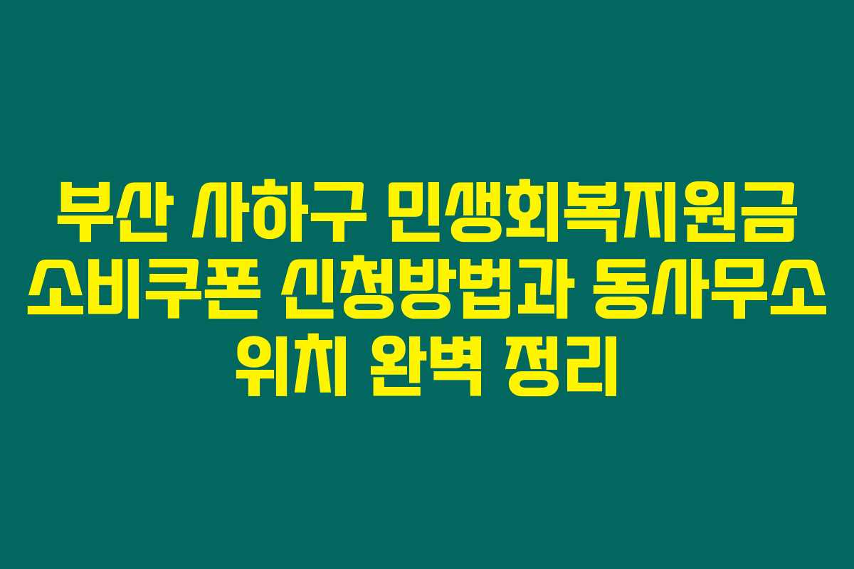 부산 사하구 민생회복지원금 소비쿠폰 신청방법과 동사무소 위치 완벽 정리