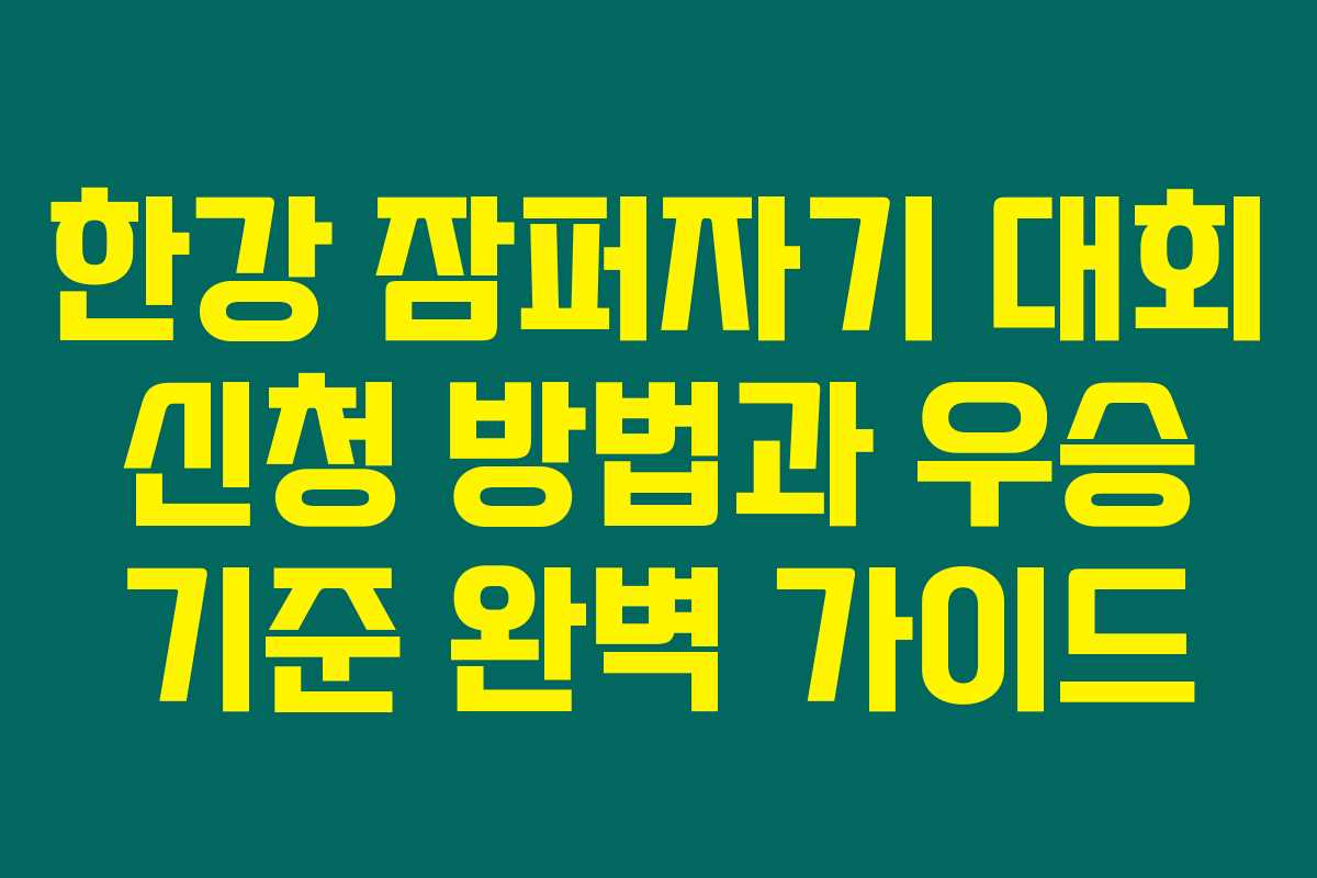 한강 잠퍼자기 대회 신청 방법과 우승 기준 완벽 가이드