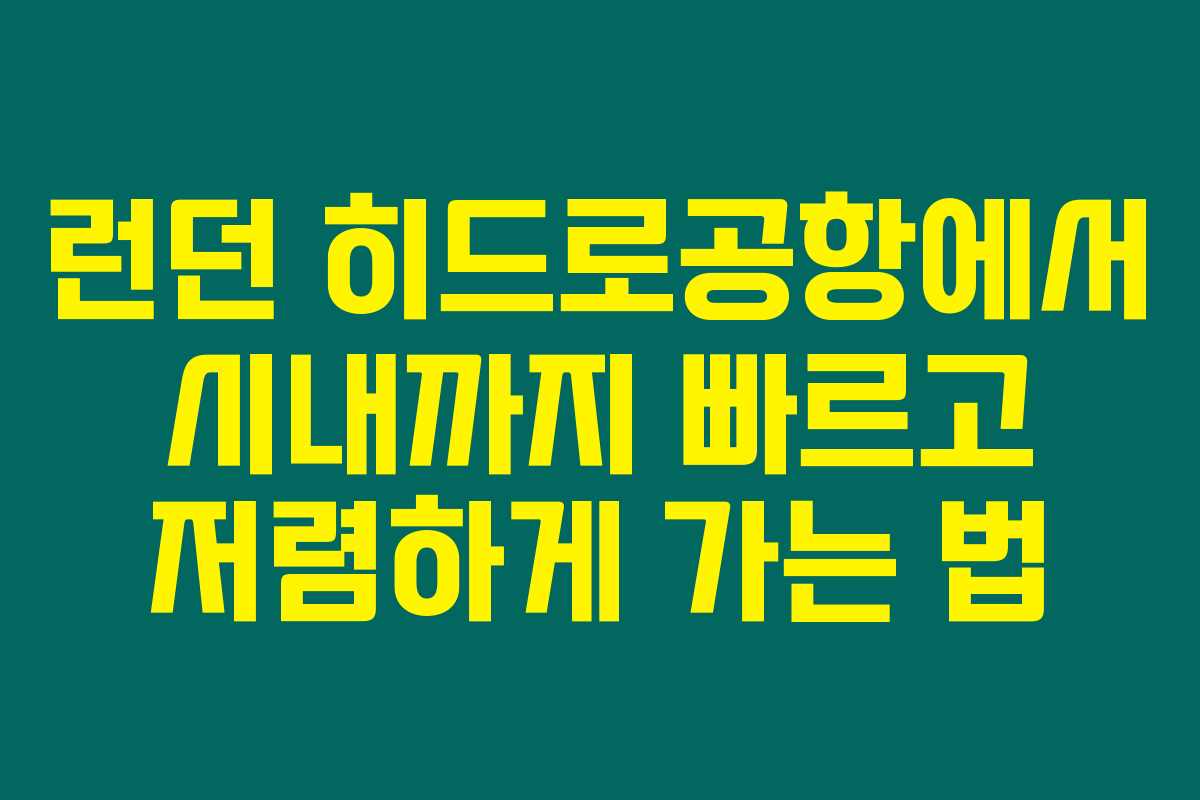 런던 히드로공항에서 시내까지 빠르고 저렴하게 가는 법