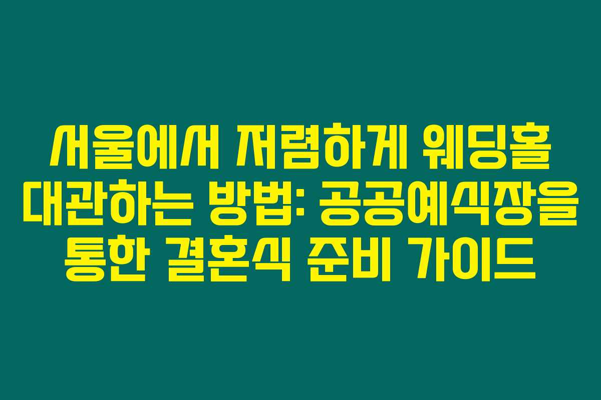 서울에서 저렴하게 웨딩홀 대관하는 방법: 공공예식장을 통한 결혼식 준비 가이드