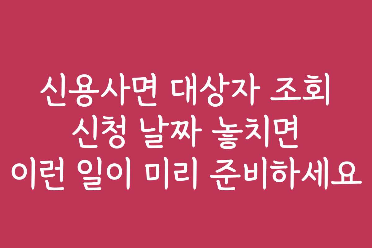 신용사면 대상자 조회 신청 날짜 놓치면 이런 일이 미리 준비하세요