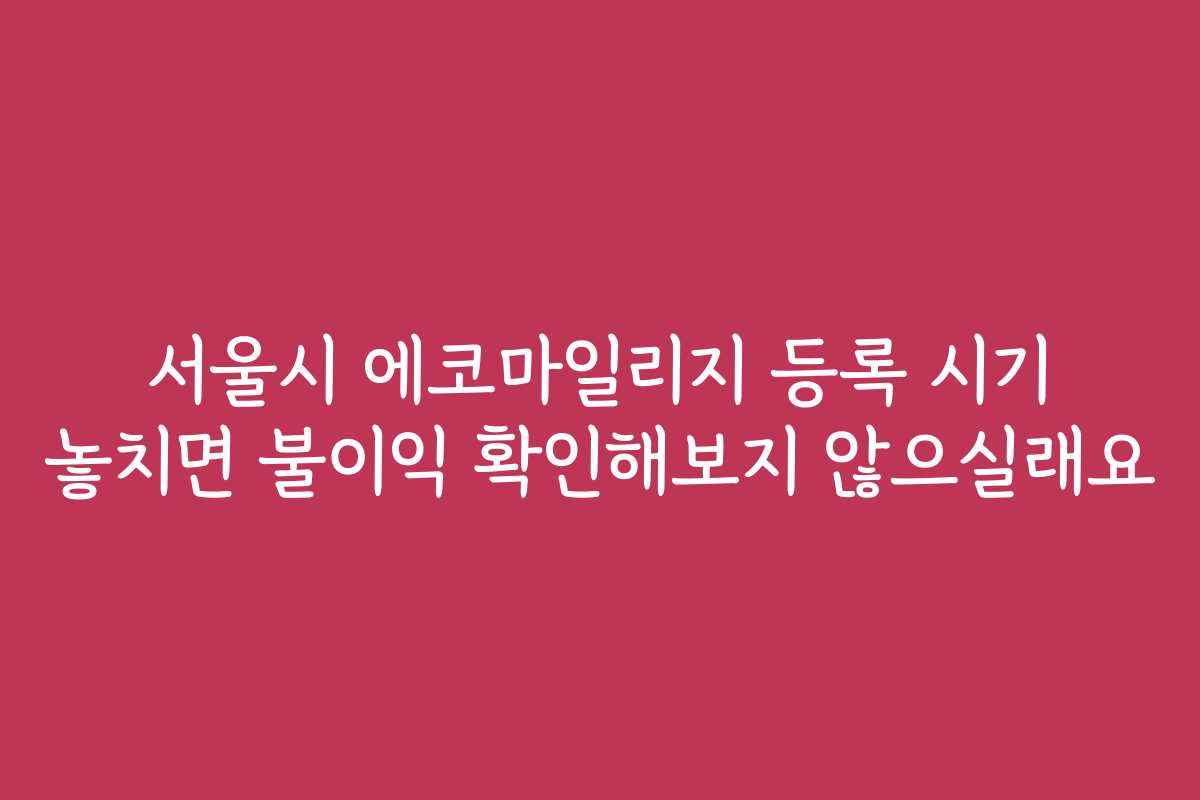 서울시 에코마일리지 등록 시기 놓치면 불이익 확인해보지 않으실래요