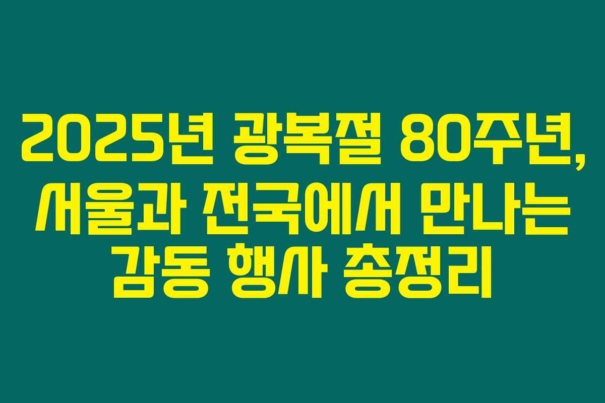 2025년 광복절 80주년, 서울과 전국에서 만나는 감동 행사 총정리