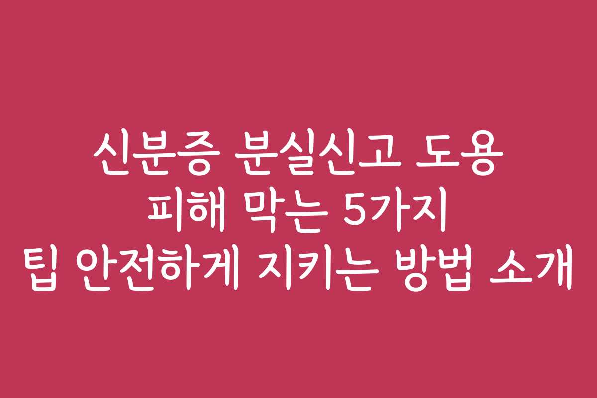 신분증 분실신고 도용 피해 막는 5가지 팁 안전하게 지키는 방법 소개