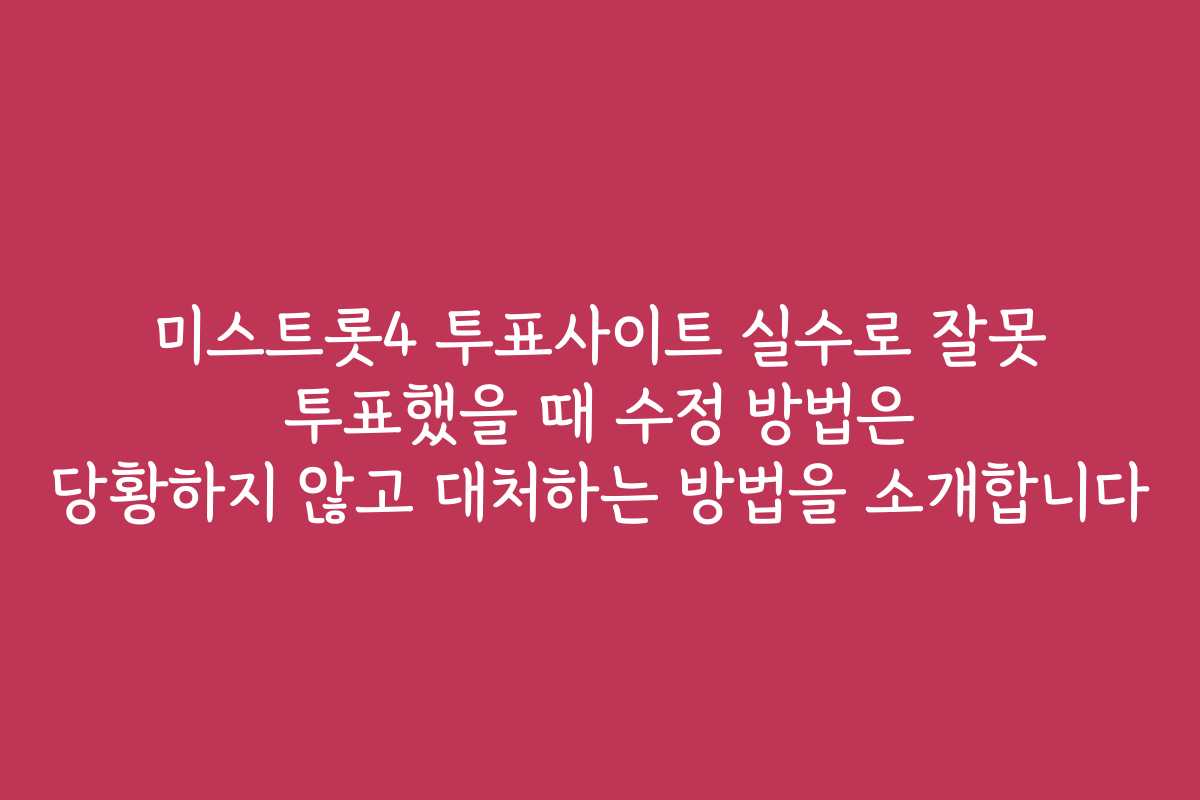 미스트롯4 투표사이트 실수로 잘못 투표했을 때 수정 방법은 당황하지 않고 대처하는 방법을 소개합니다 미스트롯4 투표사이트 실수로 잘못 투표했을 때 수정 방법은 당황하지 않고 대처하는 방법을 소개합니다