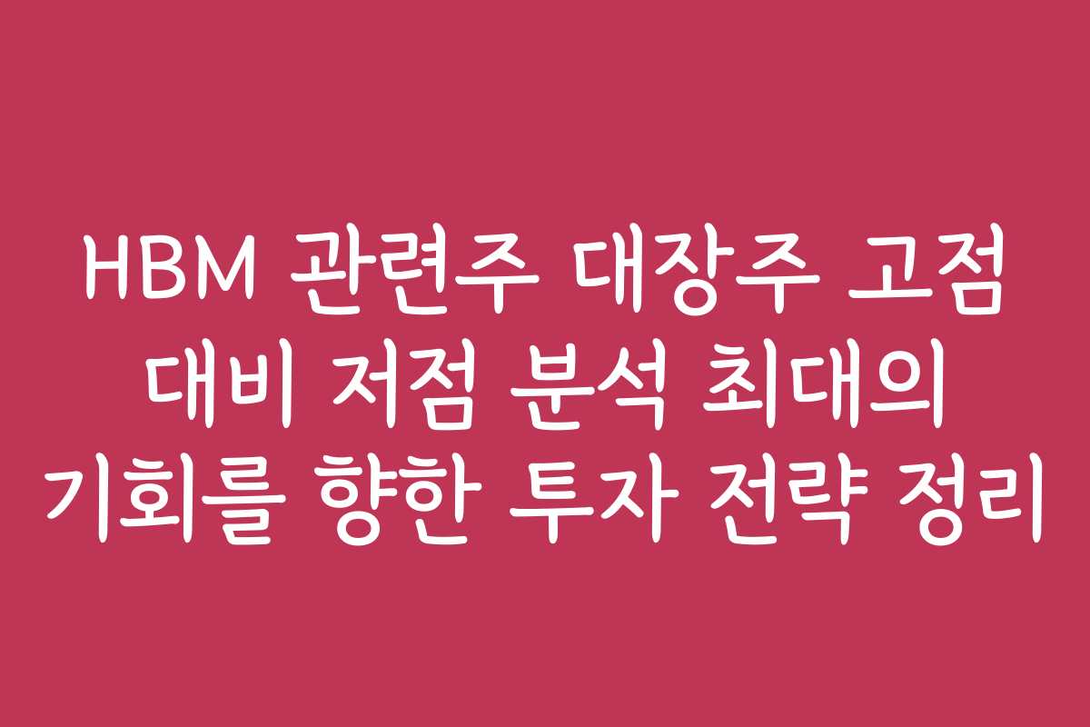 HBM 관련주 대장주 고점 대비 저점 분석 최대의 기회를 향한 투자 전략 정리