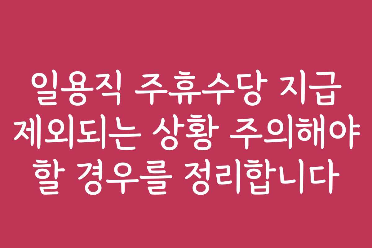 일용직 주휴수당 지급 제외되는 상황 주의해야 할 경우를 정리합니다