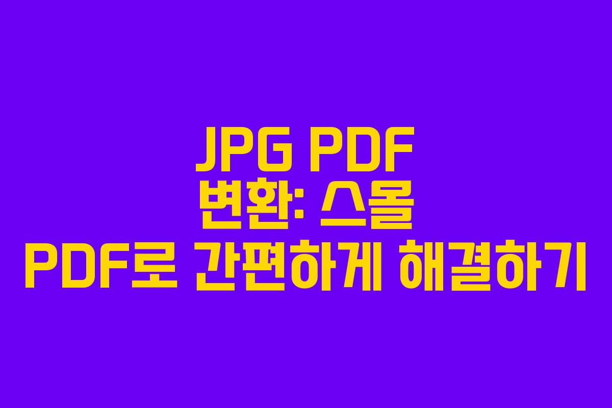 JPG PDF 변환: 스몰 PDF로 간편하게 해결하기