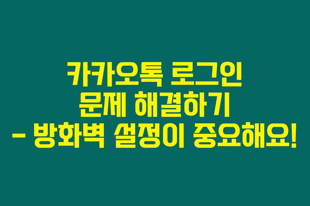 카카오톡 로그인 문제 해결하기 - 방화벽 설정이 중요해요!